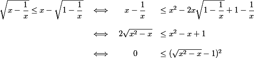 
 \\ \begin{array}{cccl}
 \\  \sqrt{x-\dfrac1x}\leq x-\sqrt{1-\dfrac1x}   & \iff & x-\dfrac1x&\leq x^2-2x\sqrt{1-\dfrac1x}+1-\dfrac1x}\\
 \\    & \iff & 2\sqrt{x^2-x}&\leq x^2-x+1\\
 \\    & \iff& 0&\leq(\sqrt{x^2-x}-1)^2
 \\ \end{array}
 \\ 
 \\ 